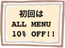 初回はALL MENU 10% OFF!!